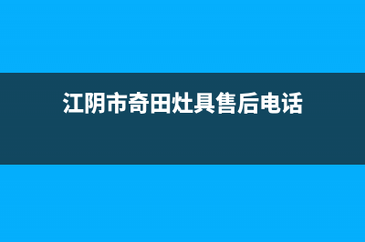 江阴市奇田灶具服务24小时热线2023已更新(2023更新)(江阴市奇田灶具售后电话)