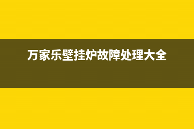 万家乐壁挂炉故障代码E7(万家乐壁挂炉故障处理大全)