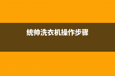 统帅洗衣机24小时服务电话售后24小时网点400(统帅洗衣机操作步骤)