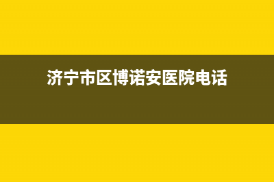 济宁市区博诺安(BOROA)壁挂炉售后维修电话(济宁市区博诺安医院电话)