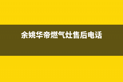 余姚市华帝(VATTI)壁挂炉售后电话多少(余姚华帝燃气灶售后电话)