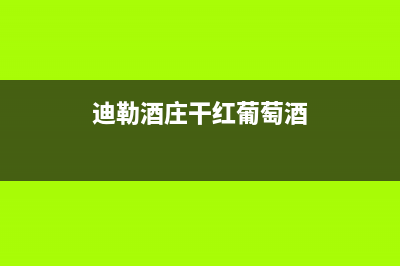 迪勒（DILE）油烟机售后服务热线的电话2023已更新(2023更新)(迪勒酒庄干红葡萄酒)