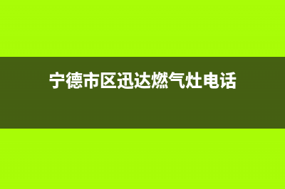 宁德市区迅达燃气灶服务电话2023已更新(厂家400)(宁德市区迅达燃气灶电话)