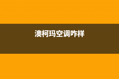 澳柯玛空调黄山市区全国统一厂家维保电话(澳柯玛空调咋样)