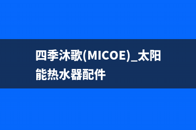 四季沐歌（MICOE）油烟机全国服务热线电话(今日(四季沐歌(MICOE) 太阳能热水器配件)