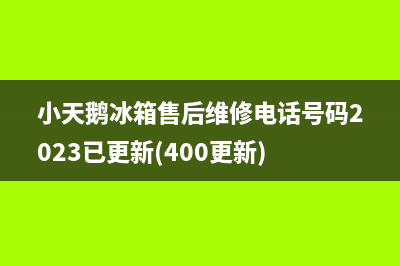 小天鹅冰箱售后维修电话号码2023已更新(400更新)