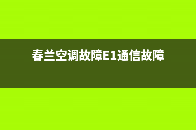 春兰空调故障e2是什么故障(春兰空调故障E1通信故障)