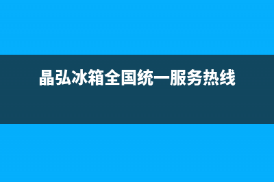 晶弘冰箱全国24小时服务热线已更新(400)(晶弘冰箱全国统一服务热线)