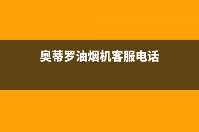 奥蒂罗油烟机客服电话2023已更新(400/更新)(奥蒂罗油烟机客服电话)