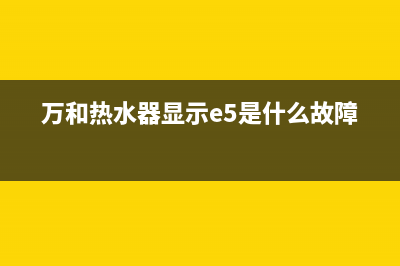 万和热水器显示e4故障代码(万和热水器显示e5是什么故障)