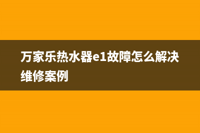 万家乐热水器e1故障(万家乐热水器e1故障怎么解决维修案例)