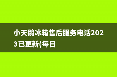 小天鹅冰箱售后服务电话2023已更新(每日