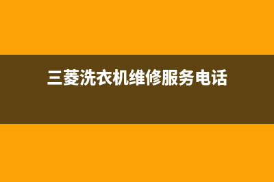 三菱洗衣机维修售后全国统一服务热线(三菱洗衣机维修服务电话)