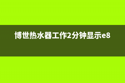 博世热水器e4故障如何恢复(博世热水器工作2分钟显示e8)