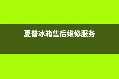 夏普冰箱售后维修点查询已更新(400)(夏普冰箱售后维修服务)