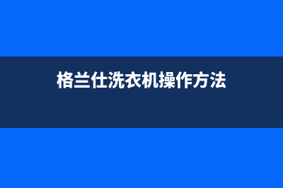 格兰仕洗衣机人工服务热线售后维修(格兰仕洗衣机操作方法)