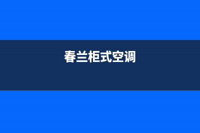 春兰中央空调南昌市区统一电话号码(春兰柜式空调)