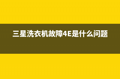 三星洗衣机故障代码he(三星洗衣机故障4E是什么问题)