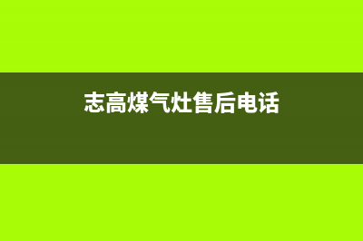 开封市志高灶具维修电话是多少(今日(志高煤气灶售后电话)