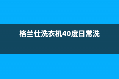 格兰仕洗衣机400服务电话全国统一24小时客户服务(格兰仕洗衣机40度日常洗)