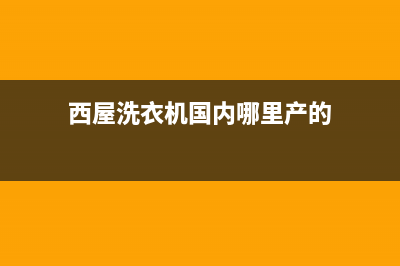 西屋洗衣机24小时人工服务电话统一400报修电话(西屋洗衣机国内哪里产的)