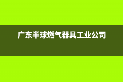 中山市半球燃气灶售后维修电话2023已更新(网点/电话)(广东半球燃气器具工业公司)