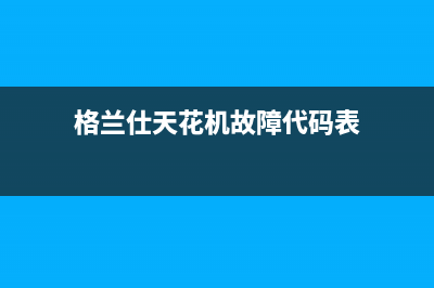 格兰仕天花机空调故障代码e5(格兰仕天花机故障代码表)