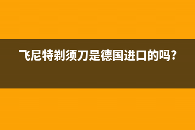 飞尼特（FEINITE）油烟机客服电话2023已更新(400/更新)(飞尼特剃须刀是德国进口的吗?)