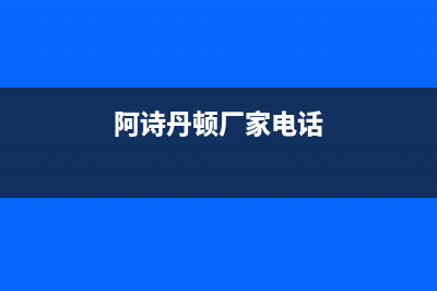 南平市阿诗丹顿(USATON)壁挂炉售后电话(阿诗丹顿厂家电话)