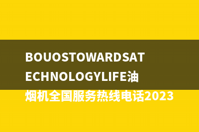 BOUOSTOWARDSATECHNOLOGYLIFE油烟机全国服务热线电话2023已更新(2023更新)