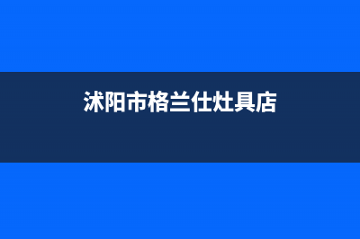 沭阳市格兰仕灶具的售后电话是多少2023已更新(网点/更新)(沭阳市格兰仕灶具店)