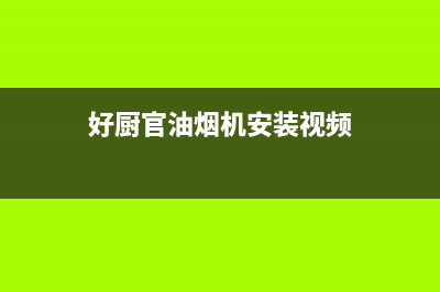 好厨官油烟机24小时上门服务电话号码2023已更新(厂家/更新)(好厨官油烟机安装视频)