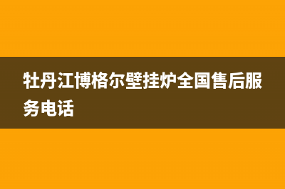 牡丹江博格尔壁挂炉全国售后服务电话