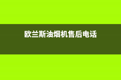 欧兰斯油烟机售后服务电话号2023已更新(2023更新)(欧兰斯油烟机售后电话)