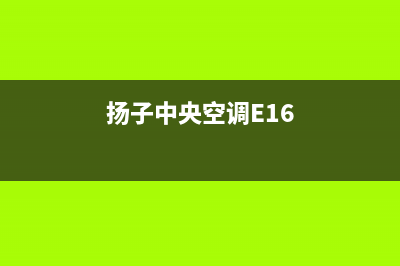 扬子中央空调e1故障(扬子中央空调E16)