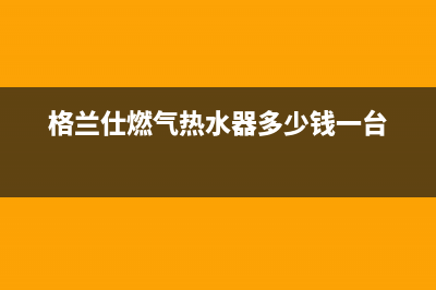 格兰仕燃气热水器故障e2(格兰仕燃气热水器多少钱一台)