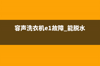 容声洗衣机e1故障(容声洗衣机e1故障 能脱水)