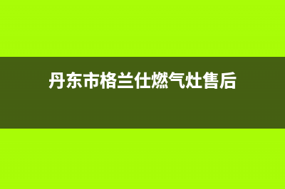 丹东市格兰仕燃气灶售后维修电话号码2023已更新(400)(丹东市格兰仕燃气灶售后)