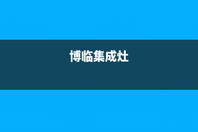 天长博世集成灶人工服务电话(今日(博临集成灶)