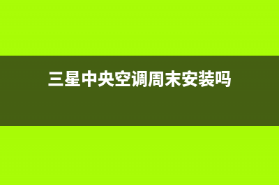 三星中央空调周口市区统一售后客服400热线(三星中央空调周末安装吗)