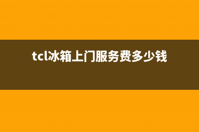 TCL冰箱上门服务电话已更新(今日资讯)(tcl冰箱上门服务费多少钱)