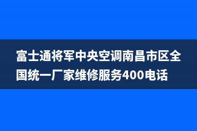 富士通将军中央空调南昌市区全国统一厂家维修服务400电话预约