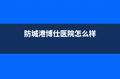 防城港博力士壁挂炉售后服务热线(防城港博仕医院怎么样)