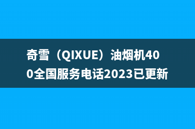 奇雪（QIXUE）油烟机400全国服务电话2023已更新(今日