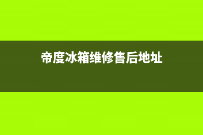 帝度冰箱维修售后电话号码2023已更新（今日/资讯）(帝度冰箱维修售后地址)