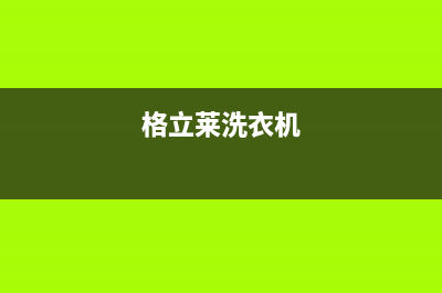 格骊美翟洗衣机24小时人工服务售后服务(格立莱洗衣机)