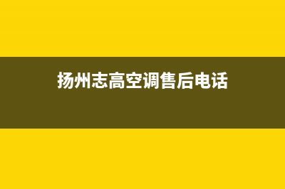 扬中市志高(CHIGO)壁挂炉售后电话(扬州志高空调售后电话)