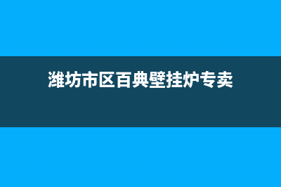 潍坊市区百典壁挂炉服务电话(潍坊市区百典壁挂炉专卖)