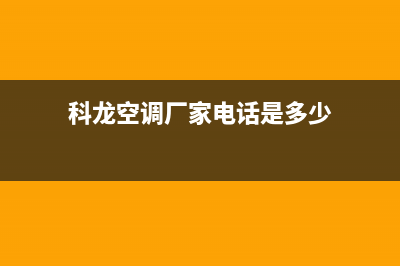 科龙空调湘西售后网点特约维修(科龙空调厂家电话是多少)