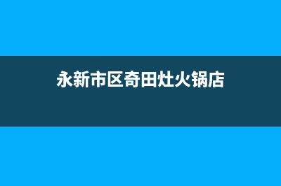 永新市区奇田灶具维修服务电话2023已更新[客服(永新市区奇田灶火锅店)